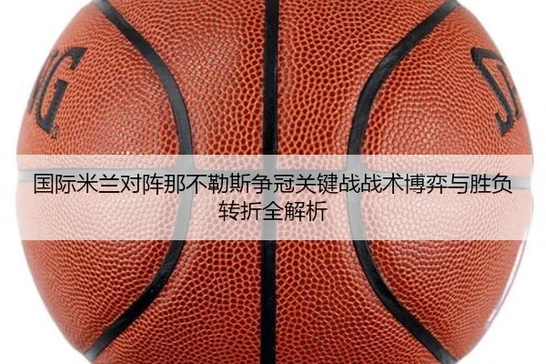 国际米兰对阵那不勒斯争冠关键战战术博弈与胜负转折全解析