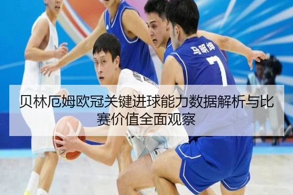 贝林厄姆欧冠关键进球能力数据解析与比赛价值全面观察