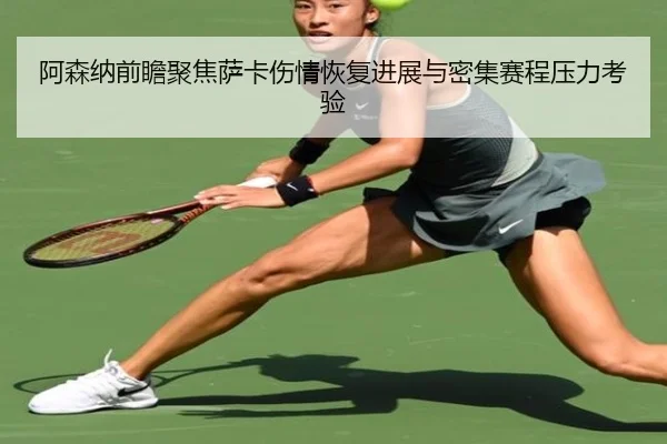 阿森纳前瞻聚焦萨卡伤情恢复进展与密集赛程压力考验（kaiyun）