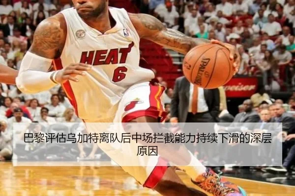 巴黎评估乌加特离队后中场拦截能力持续下滑的深层原因 - kaiyun