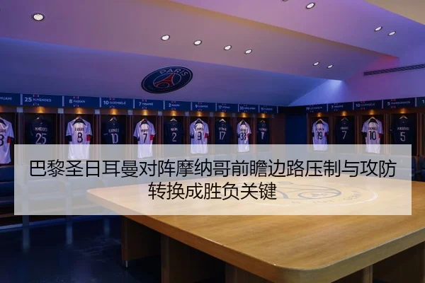 巴黎圣日耳曼对阵摩纳哥前瞻边路压制与攻防转换成胜负关键（kaiyun）