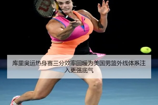 库里奥运热身赛三分效率回暖为美国男篮外线体系注入更强底气